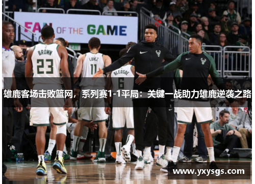 雄鹿客场击败篮网，系列赛1-1平局：关键一战助力雄鹿逆袭之路