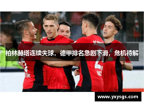 柏林赫塔连续失球，德甲排名急剧下滑，危机待解