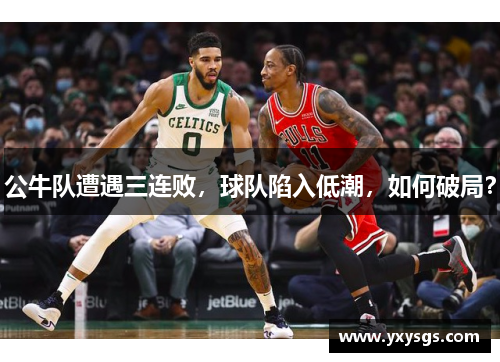 公牛队遭遇三连败，球队陷入低潮，如何破局？