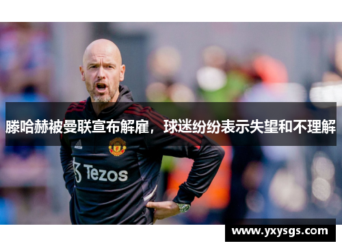滕哈赫被曼联宣布解雇，球迷纷纷表示失望和不理解