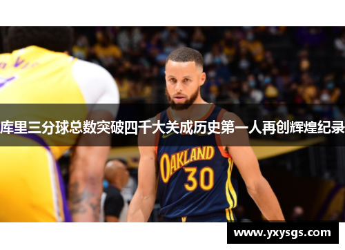 库里三分球总数突破四千大关成历史第一人再创辉煌纪录