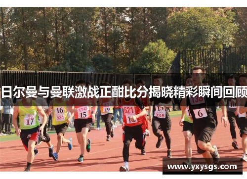 日尔曼与曼联激战正酣比分揭晓精彩瞬间回顾