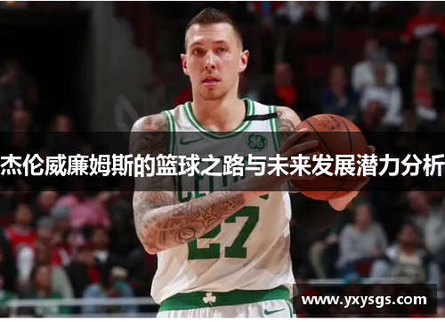 杰伦威廉姆斯的篮球之路与未来发展潜力分析