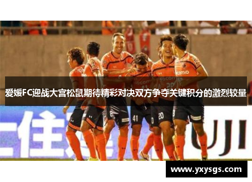 爱媛FC迎战大宫松鼠期待精彩对决双方争夺关键积分的激烈较量