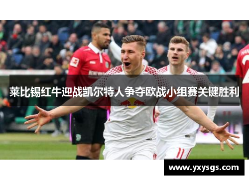 莱比锡红牛迎战凯尔特人争夺欧战小组赛关键胜利