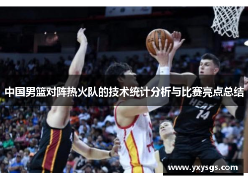 中国男篮对阵热火队的技术统计分析与比赛亮点总结