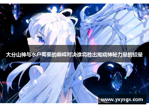 大分山神与水户蜀葵的巅峰对决谁将胜出揭晓神秘力量的较量