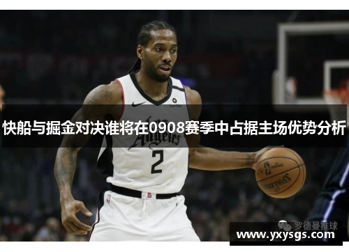 快船与掘金对决谁将在0908赛季中占据主场优势分析