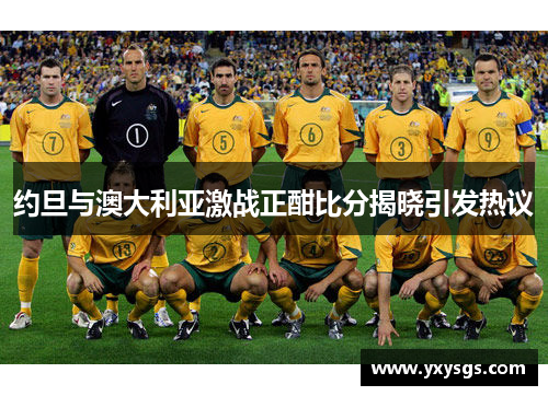 约旦与澳大利亚激战正酣比分揭晓引发热议