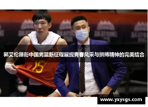 郭艾伦领衔中国男篮新征程展现青春风采与拼搏精神的完美结合