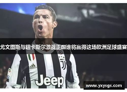 尤文图斯与纽卡斯尔激战正酣谁将赢得这场欧洲足球盛宴